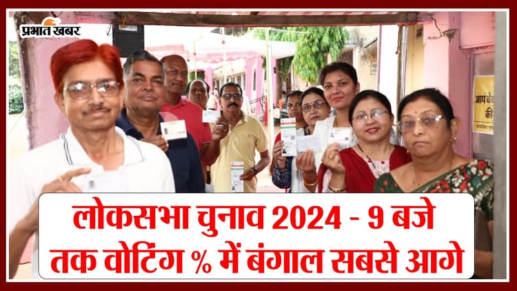Lok Sabha Election 2024 - 9 बजे तक वोटिंग % में बंगाल सबसे आगे
