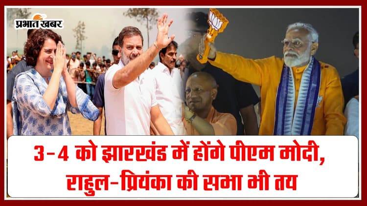 3-4 मई को झारखंड में होंगे पीएम मोदी, राहुल-प्रियंका की सभा भी तय