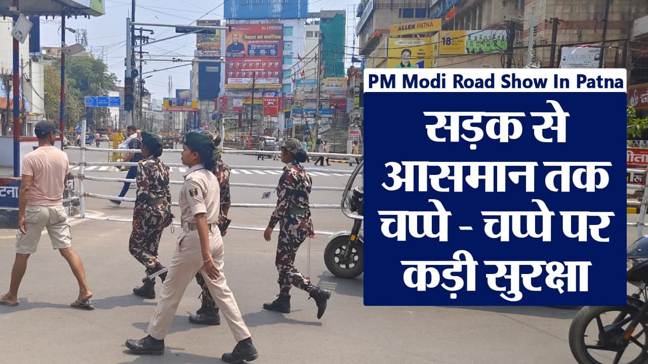 VIDEO: पीएम मोदी के रोड शो को लेकर पटना में सुरक्षा कवच तैयार, सड़क से आसमान तक रहेगा कड़ा पहरा