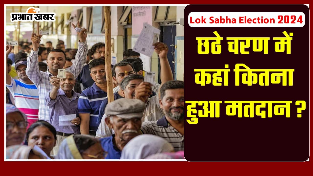 Lok Sabha Election 2024: छठे चरण में जानिए कहां कितना % हुआ मतदान?