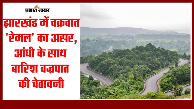 झारखंड में चक्रवात 'रेमल' का असर, आंधी के साथ बारिश-वज्रपात की चेतावनी