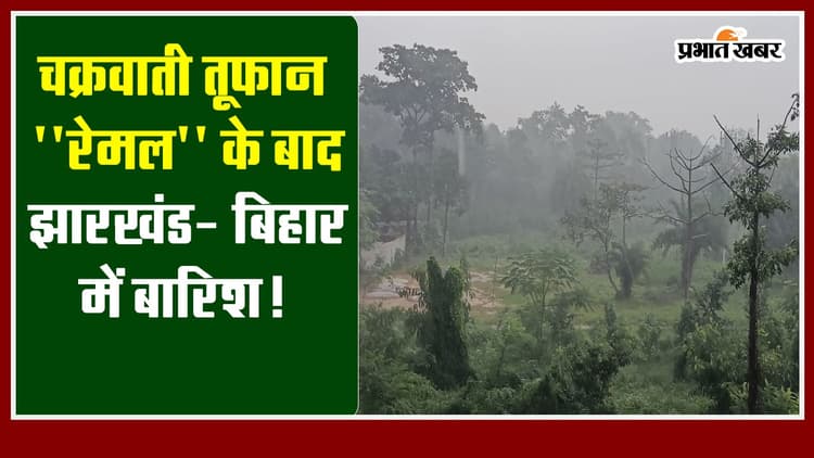 VIDEO: चक्रवाती तूफान '' रेमल'' के बाद झारखंड- बिहार में बारिश!
