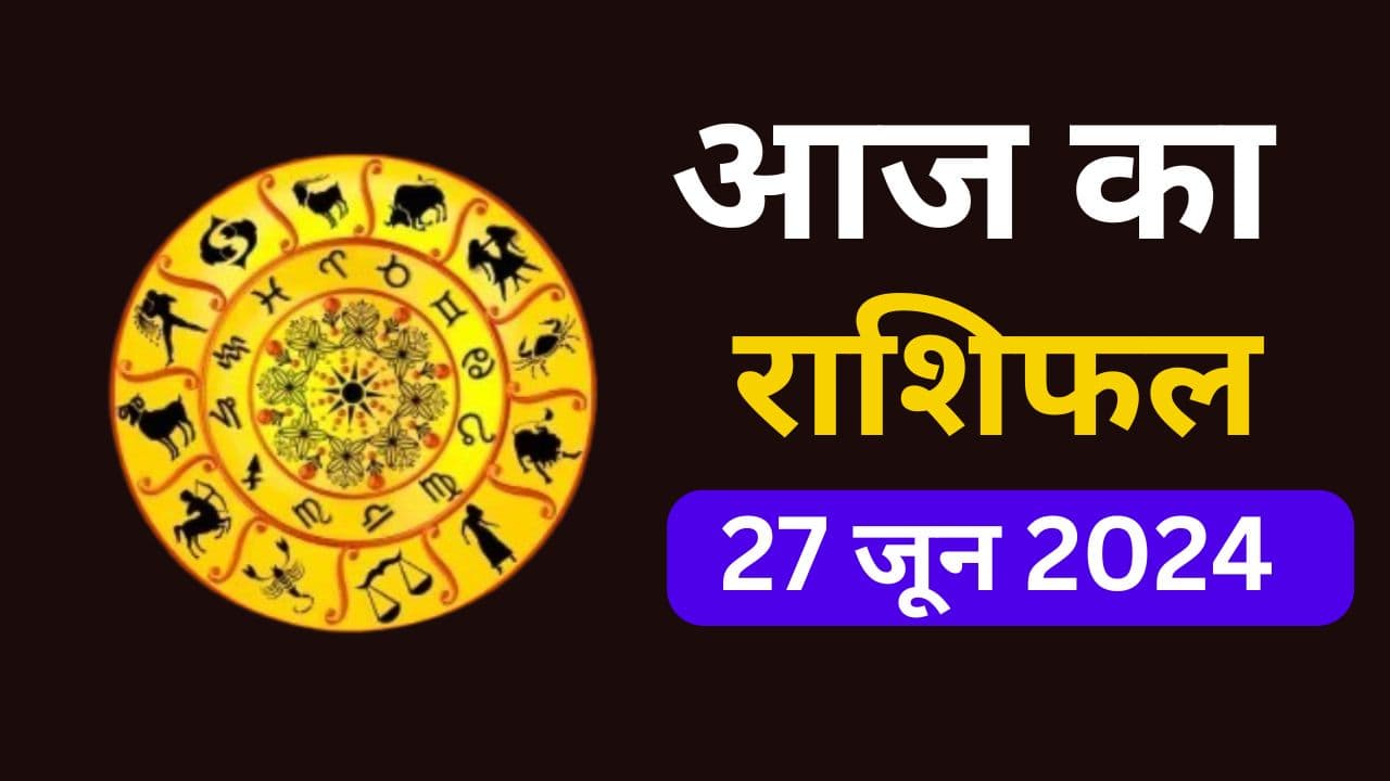 Aaj Ka Rashifal 27 June 2024: आज का दिन इन 5 राशि वालों के लिए रहेगा कष्टकारी, पढ़ें मेष से मीन तक का राशिफल