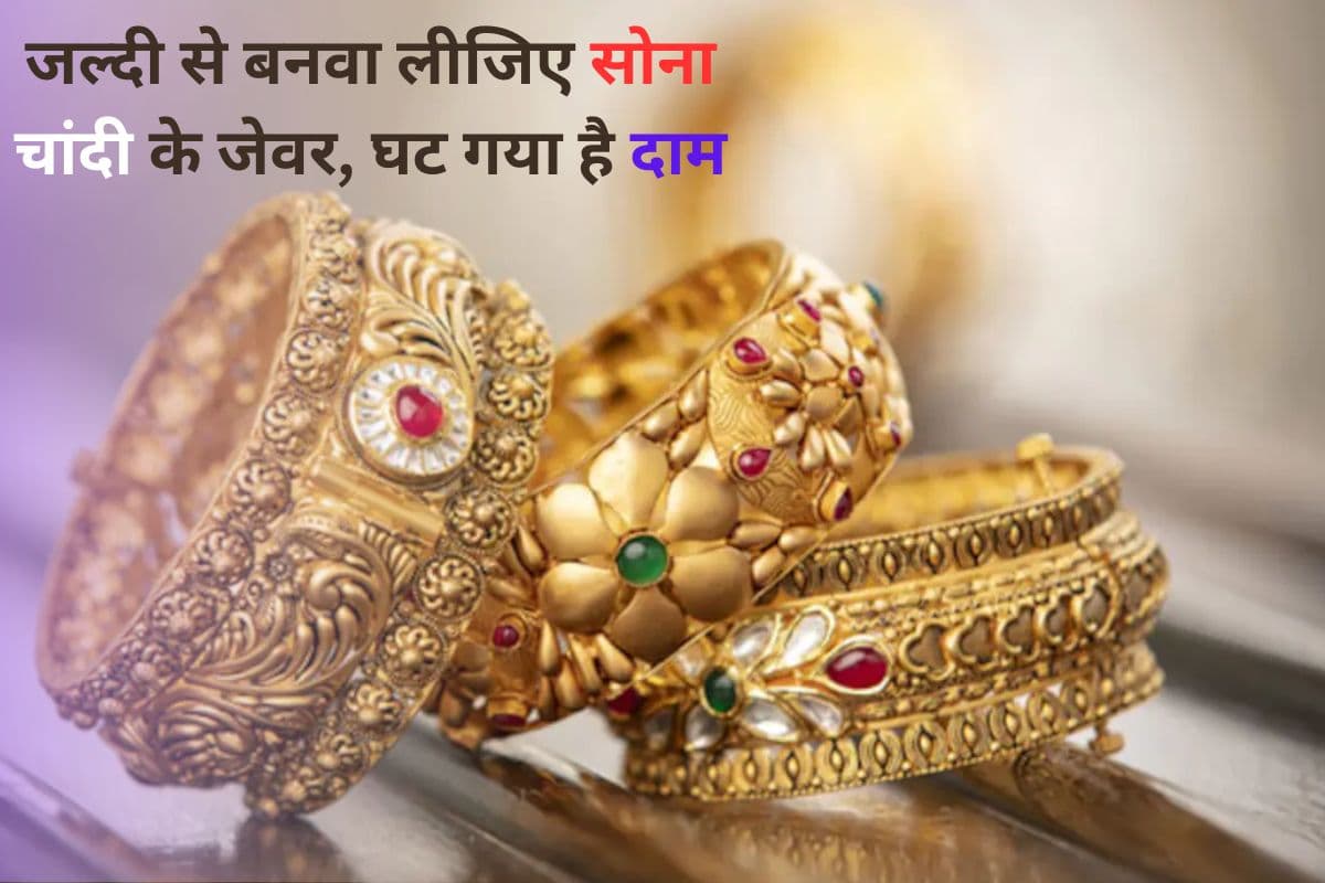 जल्दी से बनवा लीजिए सोने चांदी के जेवर, घट गया है दाम