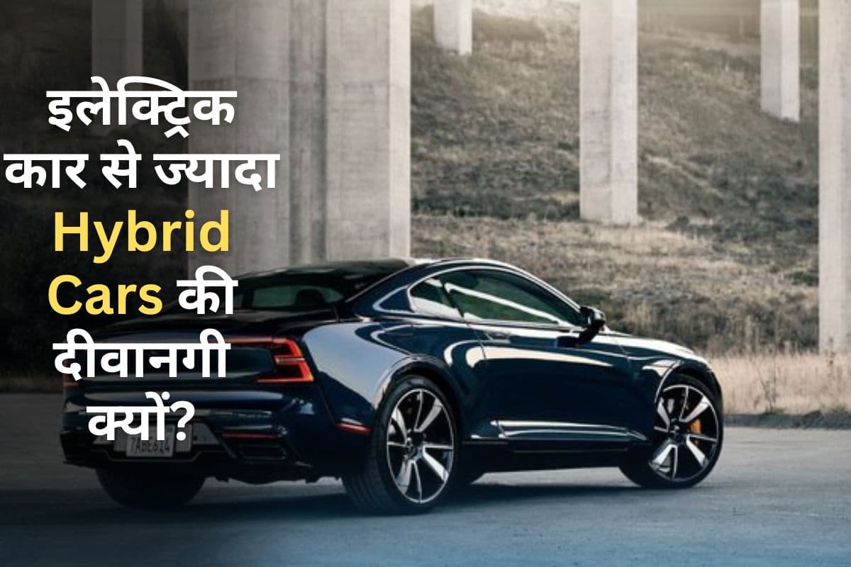 इलेक्ट्रिक कारों से ज्यादा हाइब्रिड कारों को लोग पसंद कर है, जानें क्या है इसकी वजह