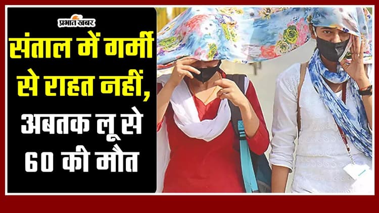 Jharkhand : संताल में गर्मी से राहत नहीं, अबतक लू से 60 की मौत