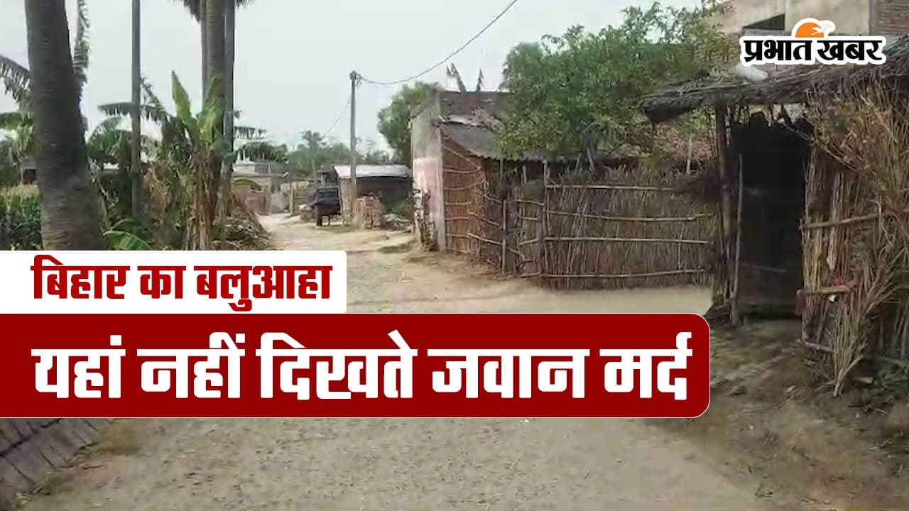 बिहार का बलुआहा, यहां नहीं दिखते जवान मर्द, देखें वीडियो