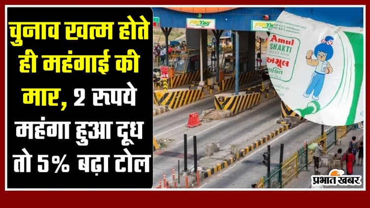चुनाव खत्म होते ही महंगाई की मार, 2 रूपये महंगा हुआ दूध तो 5% बढ़ा टोल