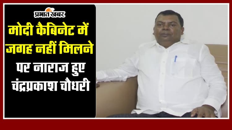 Jharkhand : मोदी कैबिनेट में जगह नहीं मिलने पर नाराज हुए चंद्रप्रकाश चौधरी