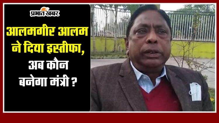 Jharkhand : आलमगीर आलम ने दिया इस्तीफा, अब कौन बनेगा मंत्री?