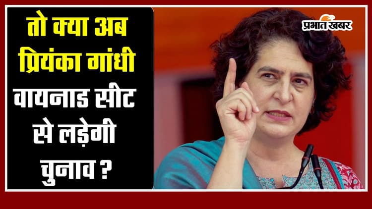 तो क्या अब प्रियंका गांधी वायनाड सीट से लड़ेगी चुनाव?