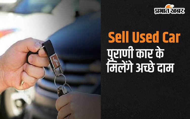 अगर आप बेचना चाहते है पुरानी कार, तो जाने कैसे मिलेगी अच्‍छी कीमत