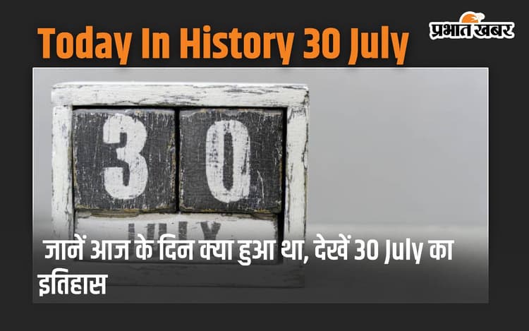 Today In History 30 July: जानें आज के दिन क्या हुआ था, देखें 30 July का इतिहास