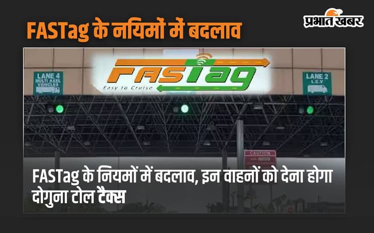 FASTag के नियमों में बदलाव, इन वाहनों को देना होगा दोगुना टोल टैक्स