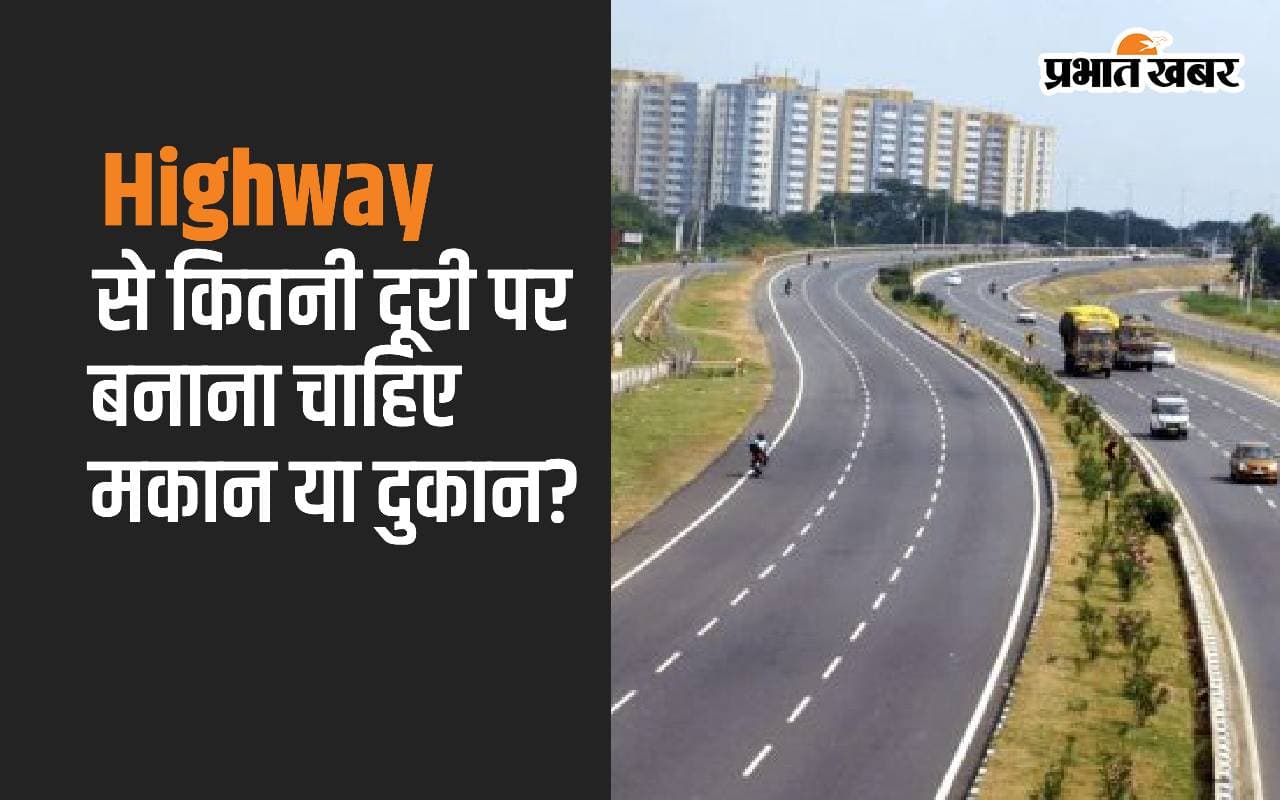 हाइवे से कितनी दूरी पर बनाना चाहिए मकान या दुकान? जानें क्या हैं सरकारी निर्देश