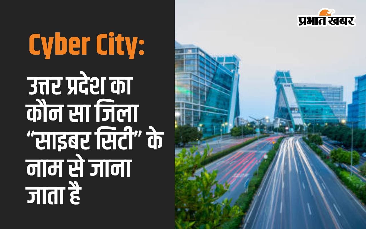 Cyber City: उत्तर प्रदेश का कौन सा जिला “साइबर सिटी” के नाम से जाना जाता है