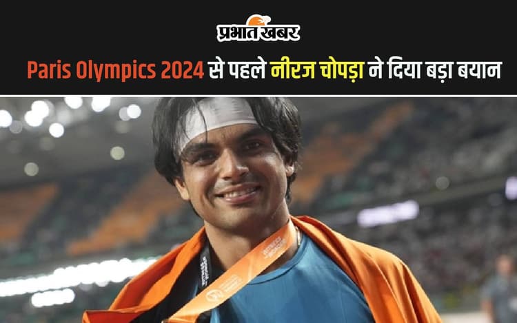 Paris Olympics 2024 से पहले नीरज चोपड़ा का आया बड़ा बयान, जानें क्या कहा