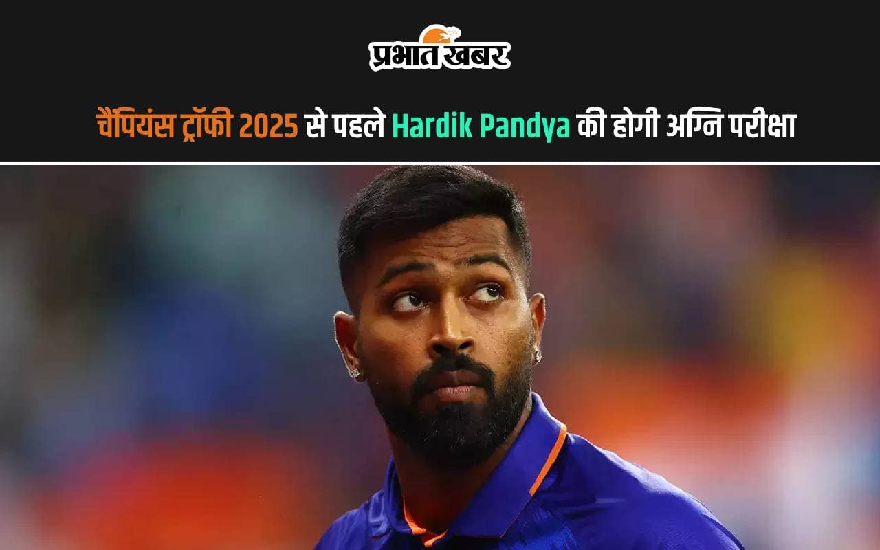 चैंपियंस ट्रॉफी 2025 से पहले Hardik Pandya की होगी अग्नि परीक्षा, जानें क्या है कारण