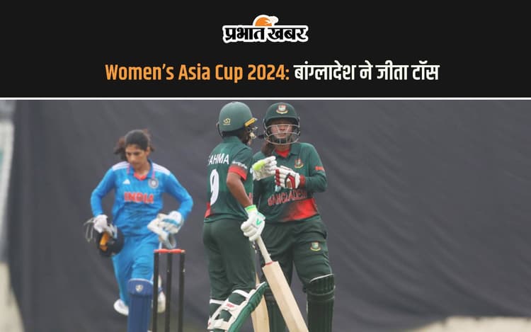 Women Asia Cup 2024: बांग्लादेश ने जीता टॉस, पहले बल्लेबाजी करेगी टीम