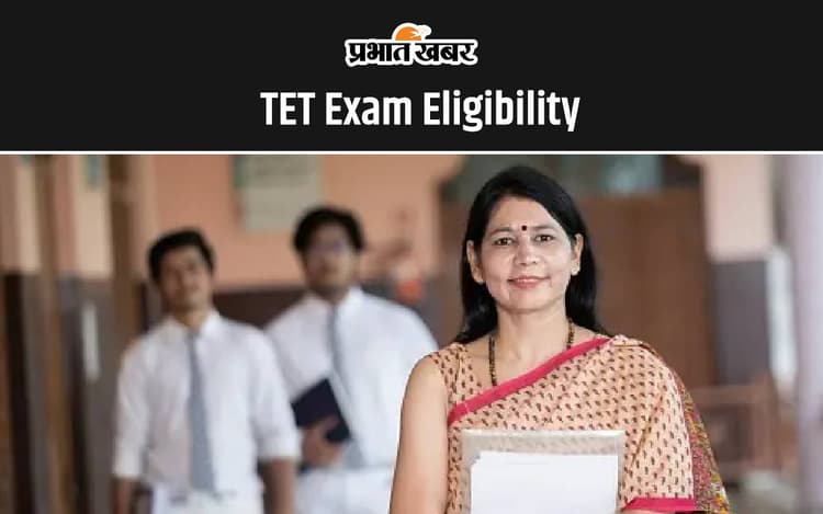 TET Exam Eligibility: टीईटी परीक्षा पास करने के लिए होनी चाहिए ये एलिजिब्लिटी