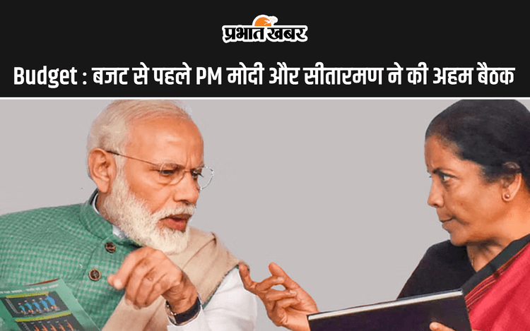 Budget : बजट से पहले PM मोदी और सीतारमण ने की अहम बैठक