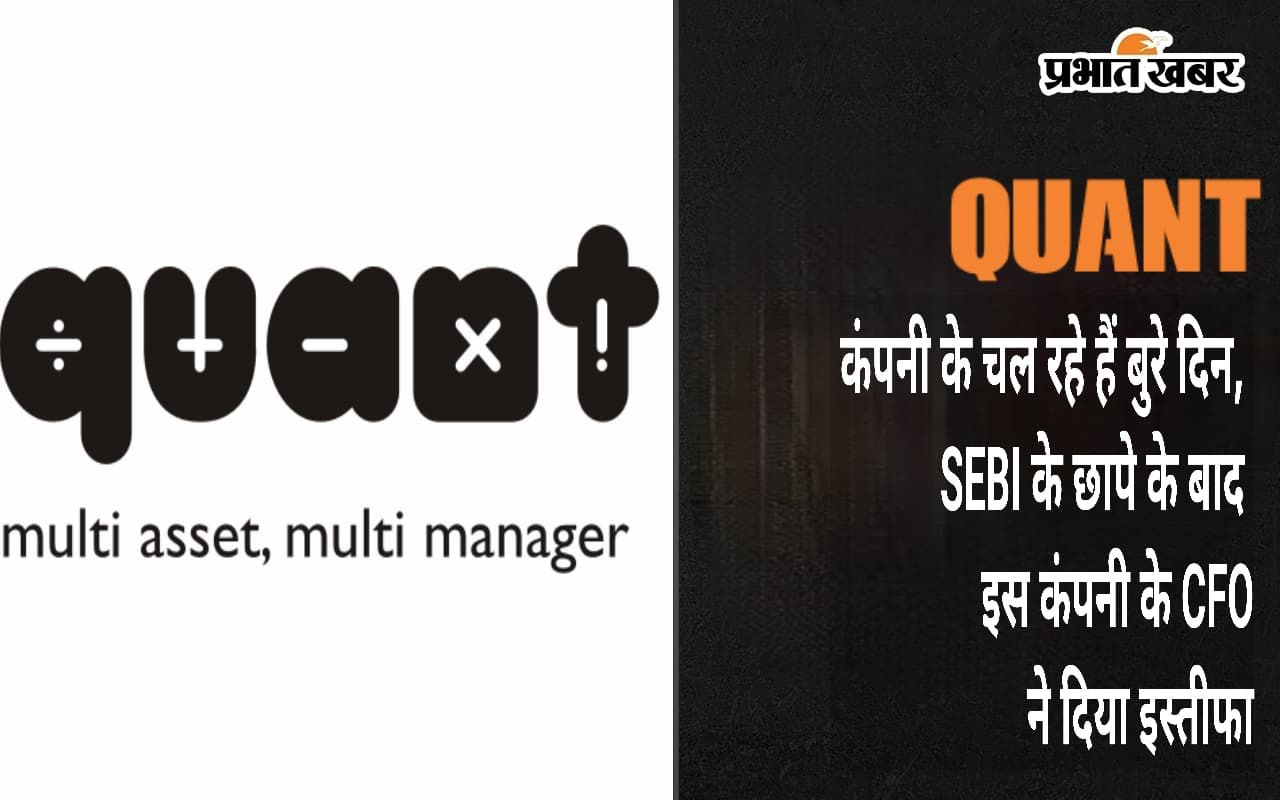 Quant : कंपनी के चल रहे हैं बुरे दिन, SEBI के छापे के बाद इस कंपनी के CFO ने दिया इस्तीफा