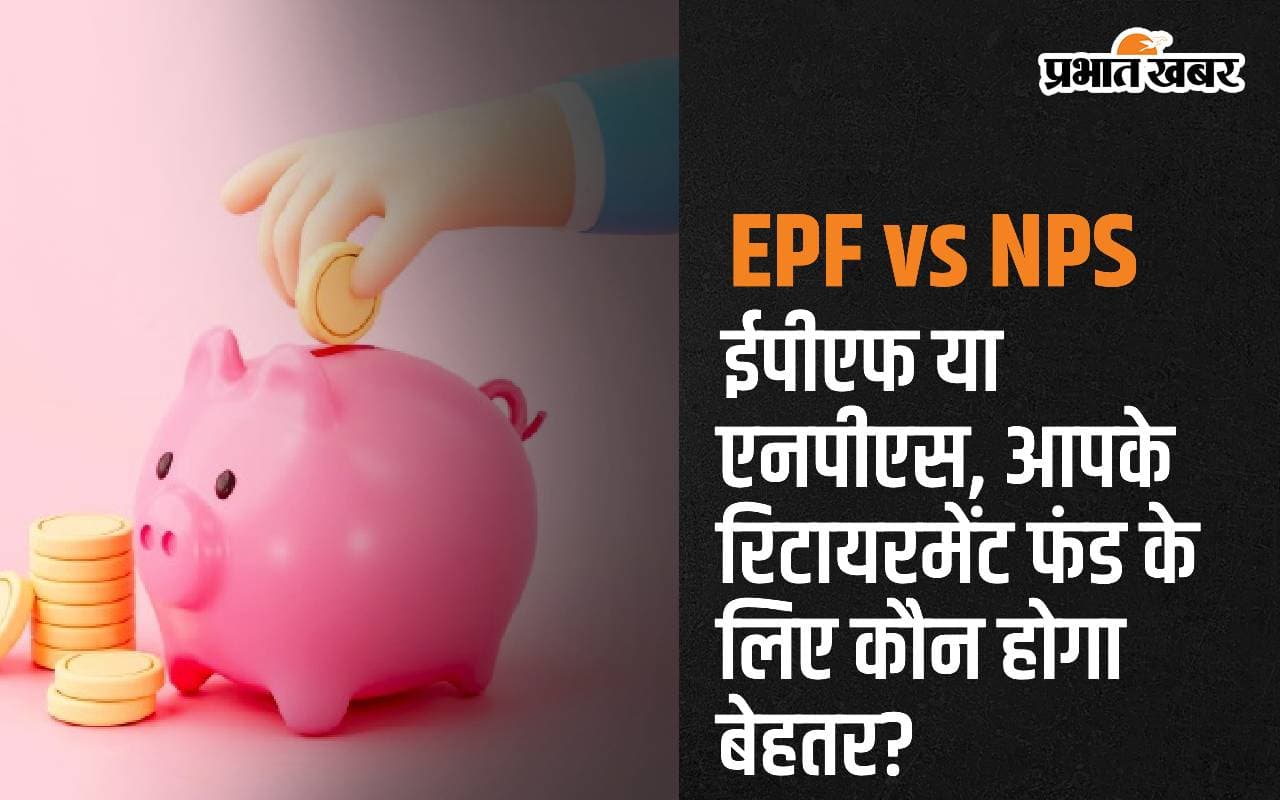 EPF vs NPS: ईपीएफ या एनपीएस, आपके रिटायरमेंट फंड के लिए कौन होगा बेहतर?