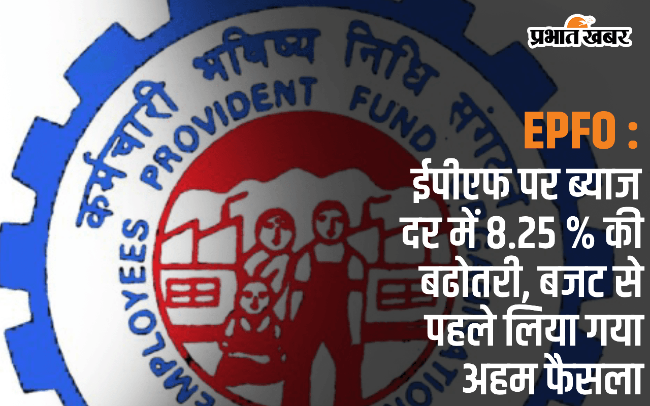 EPFO: ईपीएफ पर ब्याज दर में 8.25 % की बढोतरी, बजट से पहले लिया गया अहम फैसला