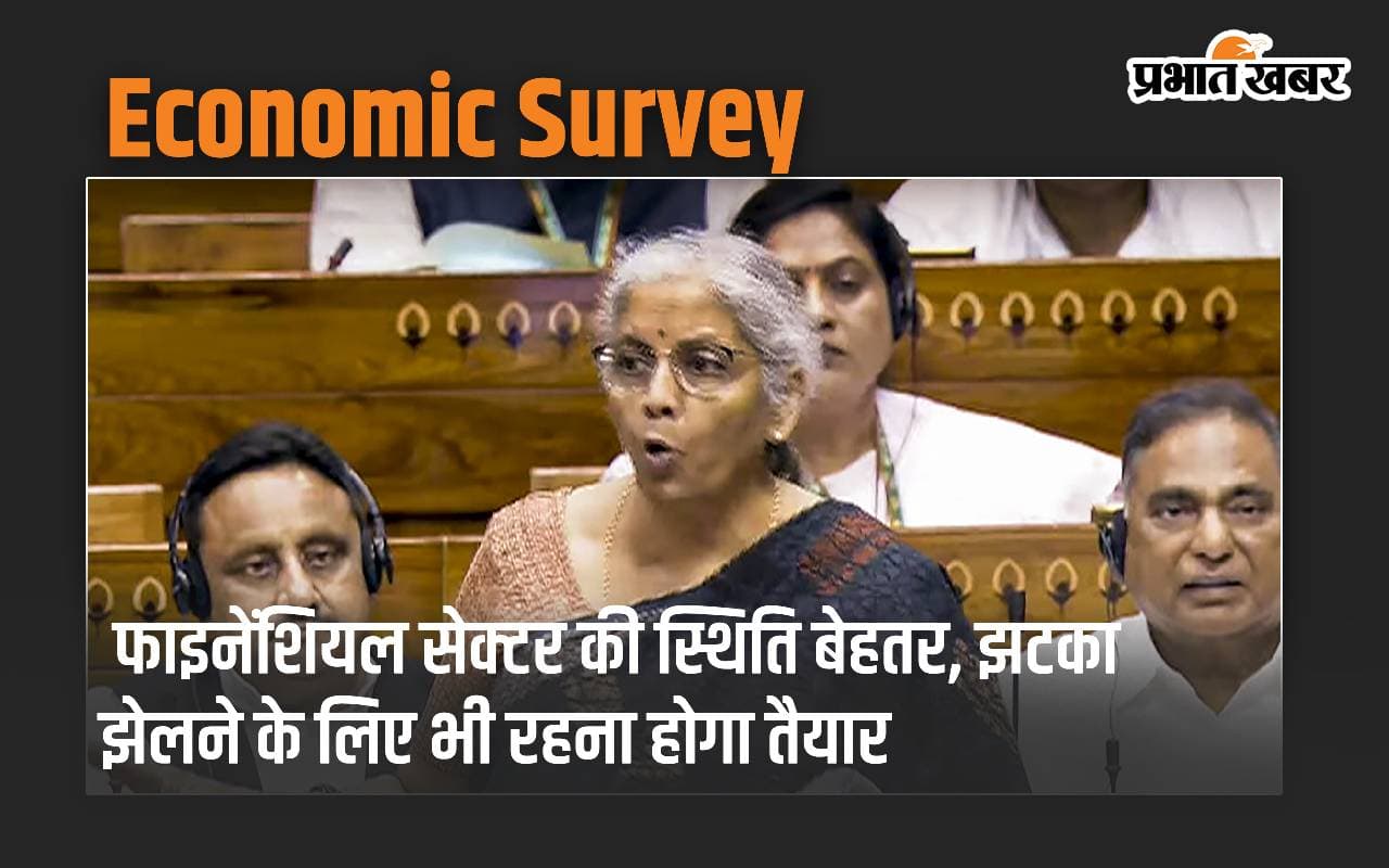 Economic Survey: फाइनेंशियल सेक्टर की स्थिति बेहतर, झटका झेलने के लिए भी रहना होगा तैयार