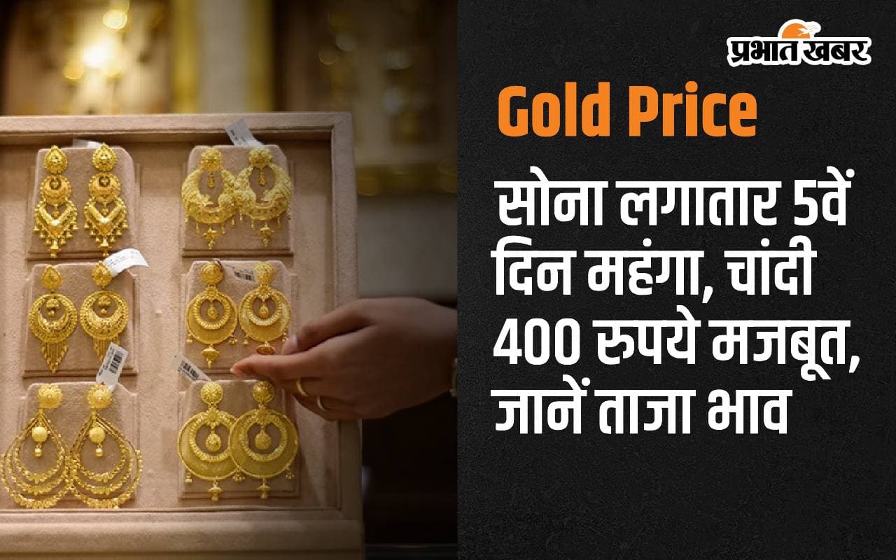 Gold Price: सोना लगातार 5वें दिन महंगा, चांदी 400 रुपये मजबूत, जानें ताजा भाव