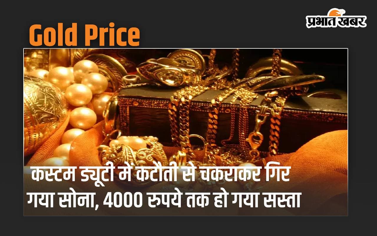 Gold Price: कस्टम ड्यूटी में कटौती से चकराकर गिर गया सोना, 4000 रुपये तक हो गया सस्ता