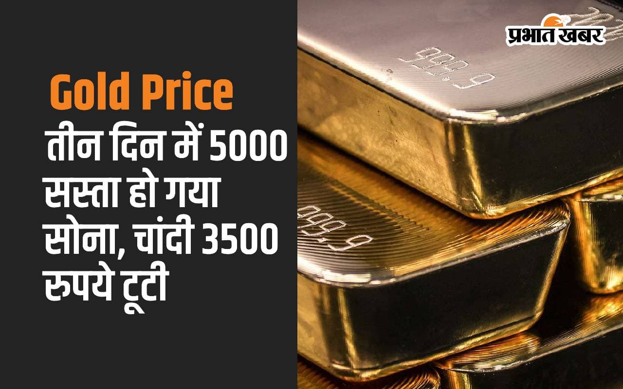 Gold Price: तीन दिन में 5000 सस्ता हो गया सोना, चांदी 3500 रुपये टूटी