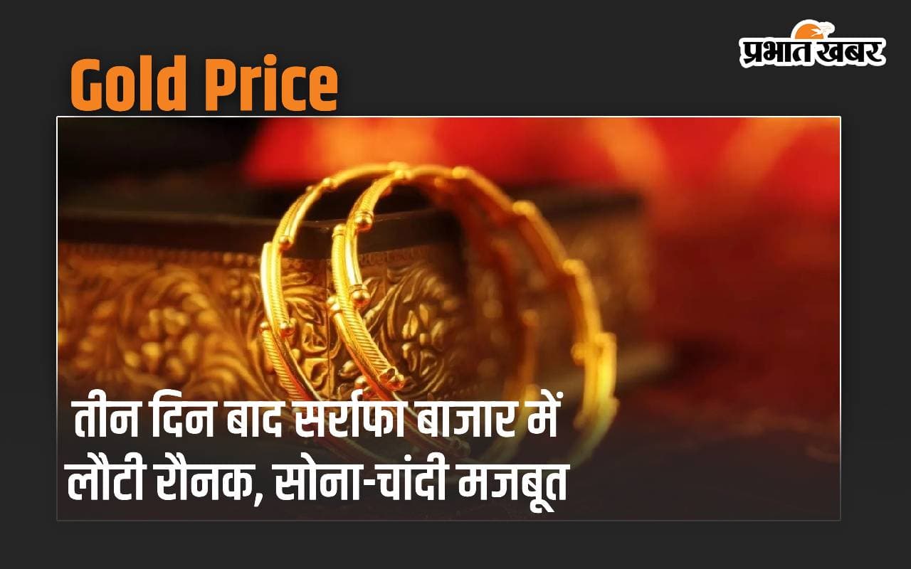 Gold Price: तीन दिन बाद सर्राफा बाजार में लौटी रौनक, सोना-चांदी हुए मजबूत