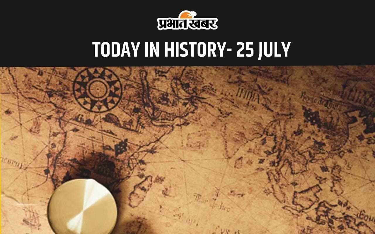 Today In History 25th July 2024: जानें 25 जुलाई का इतिहास, देखें आज के दिन की ऐतिहासिक घटनाएं