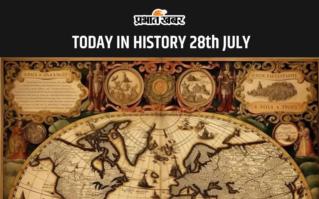Today in History 28 July: जानें आज के दिन क्या हुआ था, देखें 28 July का इतिहास