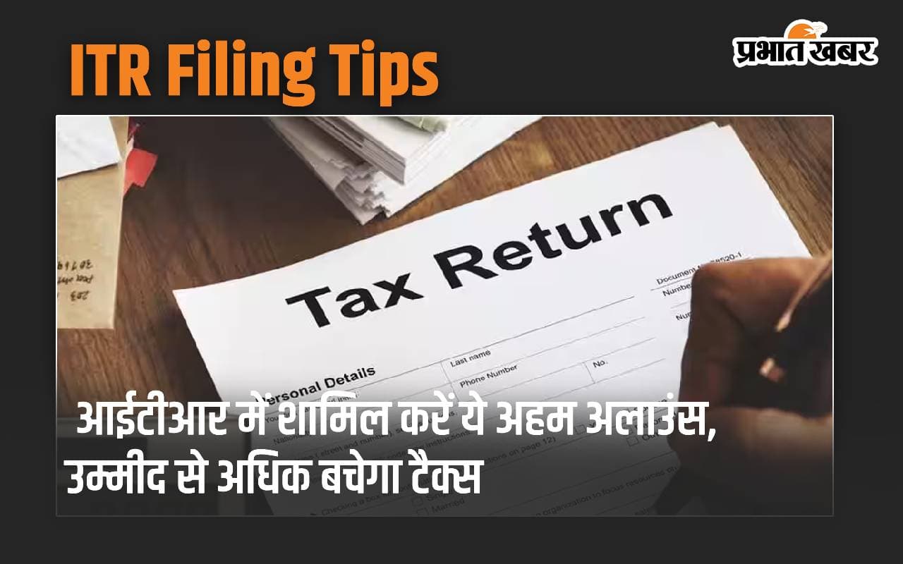 ITR Filing Tips: आईटीआर फॉर्म में शामिल कराएं ये अहम अलाउंस, उम्मीद से अधिक बचेगा टैक्स