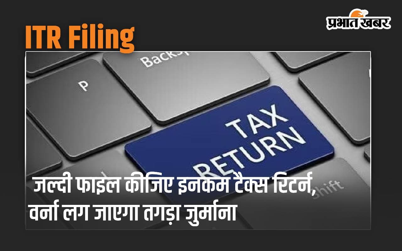 ITR Filing: जल्दी फाइल कीजिए इनकम टैक्स रिटर्न, वर्ना लग जाएगा तगड़ा जुर्माना