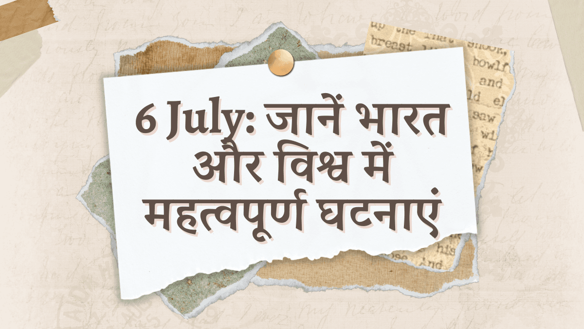 6 July: जानें भारत और विश्व में महत्वपूर्ण घटनाएं