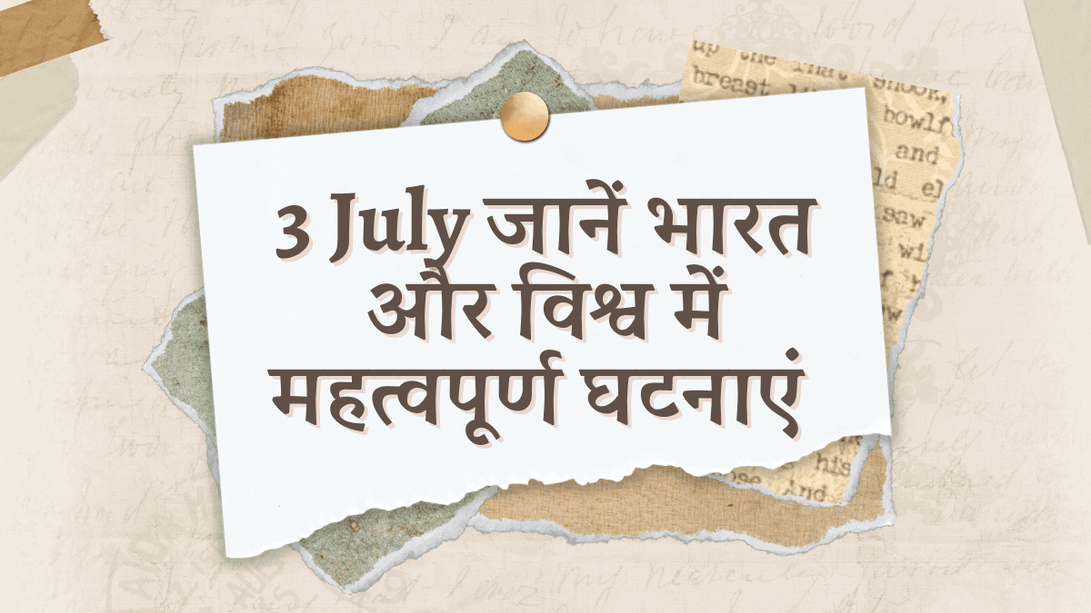 3 July जानें भारत और विश्व में महत्वपूर्ण घटनाएं