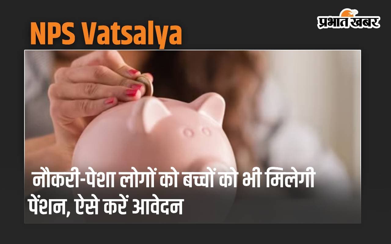 NPS Vatsalya: नौकरी-पेशा लोगों के बच्चों को भी मिलेगी पेंशन, बस करना होगा ये काम