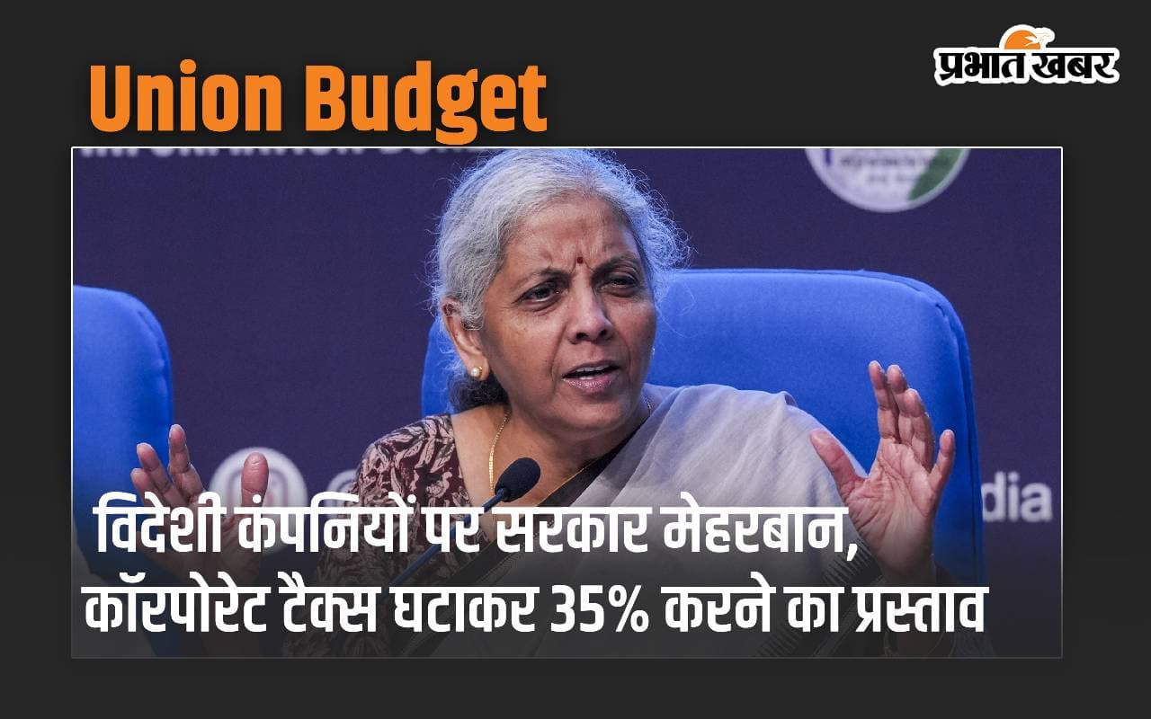 Union Budget: विदेशी कंपनियों पर सरकार मेहरबान, कॉरपोरेट टैक्स घटाकर 35% करने का प्रस्ताव
