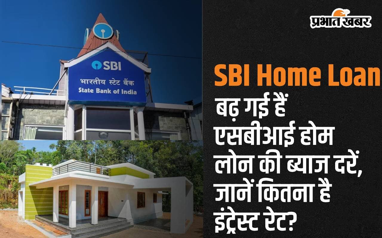 बढ़ गईं SBI Home Loan की ब्याज दरें, जानें कितना है इंट्रेस्ट रेट?