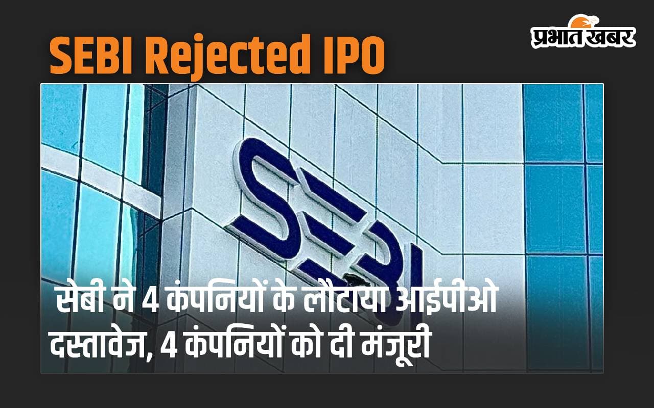 IPO: सेबी ने 4 कंपनियों के लौटाया आईपीओ दस्तावेज, 4 कंपनियों को दी मंजूरी