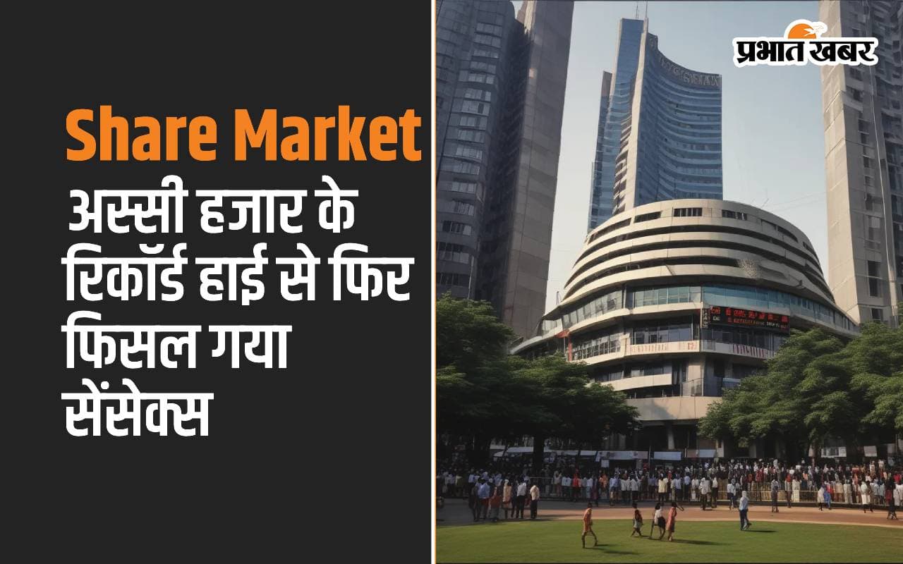अस्सी हजार के रिकॉर्ड हाई से फिर फिसल गया सेंसेक्स, निफ्टी में भी जोरदार गिरावट