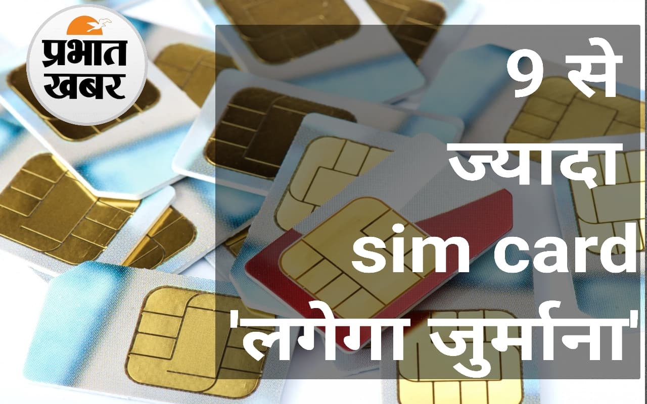 Sim : 9 से ज्यादा sim card खरीदने पर होगी कारवाई, भरना पडे़गा जुर्माना