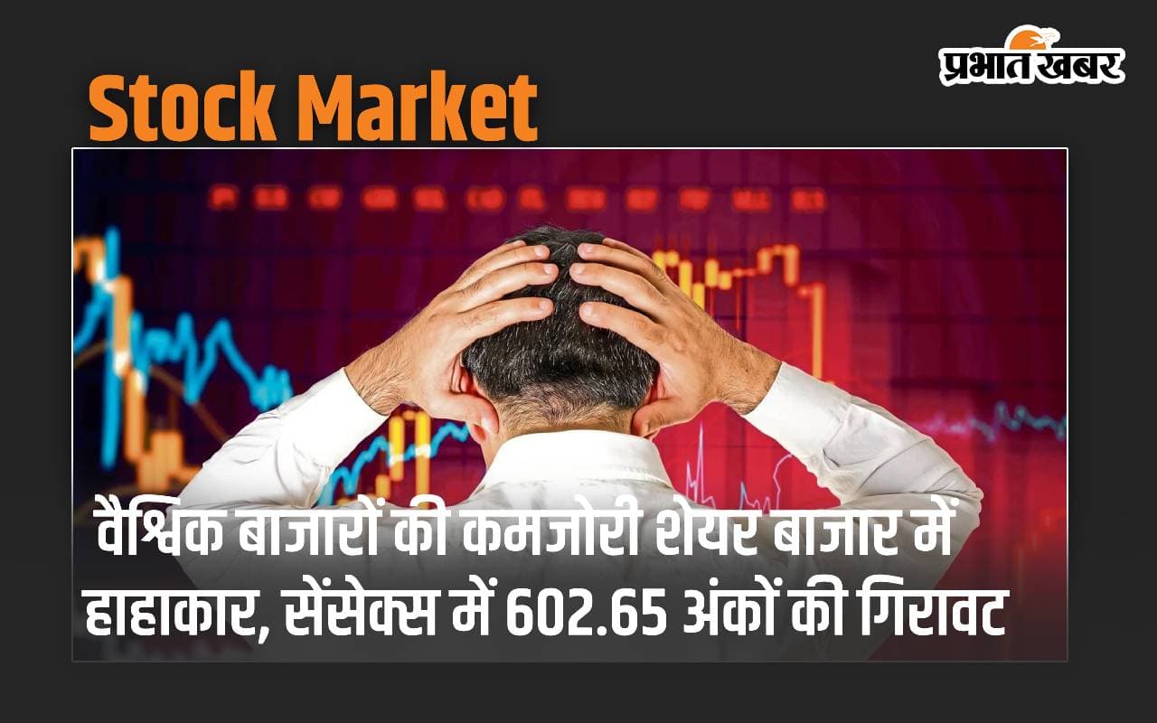 वैश्विक बाजारों की कमजोरी Stock Market में हाहाकार, सेंसेक्स में 602.65 अंकों की गिरावट