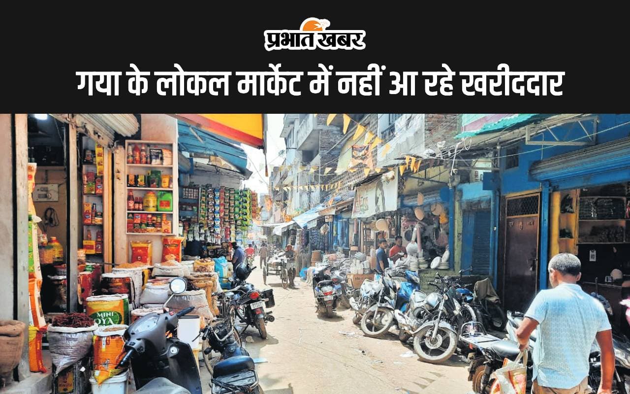 गया के लोकल मार्केट में इस वजह से 40 प्रतिशत तक कम हुआ कारोबार, दुकानदार परेशान
