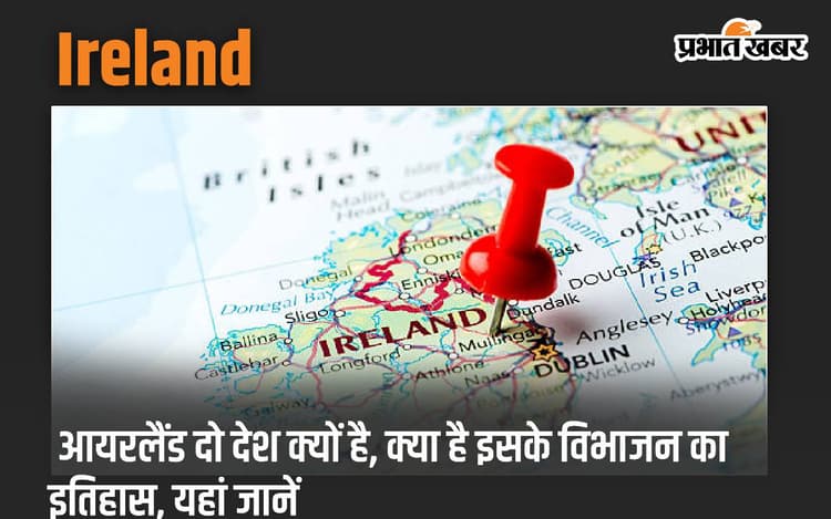 Ireland: आयरलैंड दो देश क्यों है, क्या है इसके विभाजन का इतिहास, यहां जानें