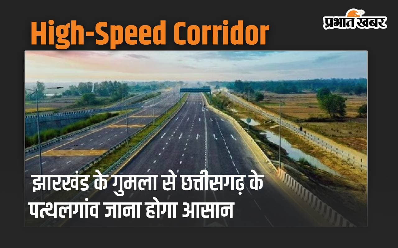 झारखंड के गुमला से छत्तीसगढ़ के पत्थलगांव जाना होगा आसान, बनेगा 4 लेन हाई-स्पीड कॉरिडोर