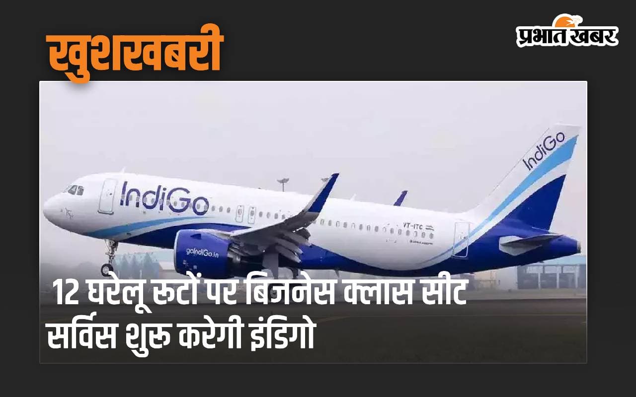 खुशखबरी: 12 घरेलू रूटों पर 'बिजनेस क्लास सीट' सर्विस शुरू करेगी इंडिगो